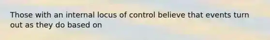 Those with an internal locus of control believe that events turn out as they do based on