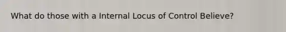 What do those with a Internal Locus of Control Believe?