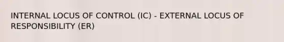 INTERNAL LOCUS OF CONTROL (IC) - EXTERNAL LOCUS OF RESPONSIBILITY (ER)