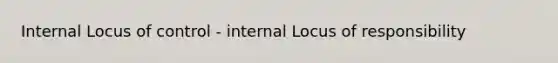 Internal Locus of control - internal Locus of responsibility