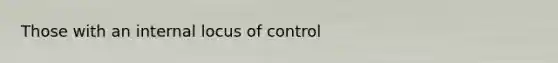 Those with an internal locus of control