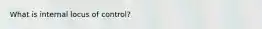 What is internal locus of control?