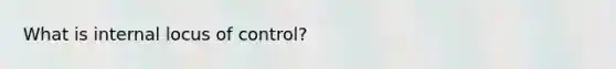 What is internal locus of control?