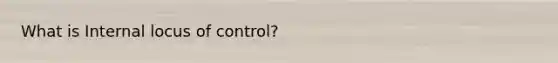 What is Internal locus of control?