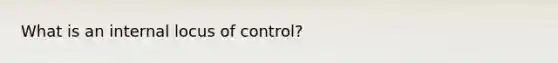 What is an internal locus of control?