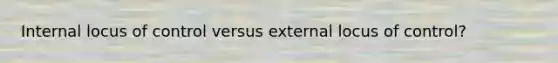 Internal locus of control versus external locus of control?