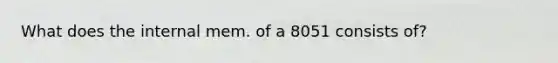 What does the internal mem. of a 8051 consists of?