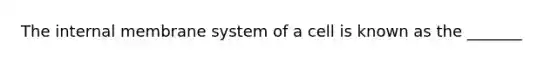 The internal membrane system of a cell is known as the _______