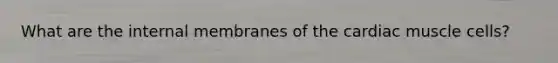 What are the internal membranes of the cardiac muscle cells?