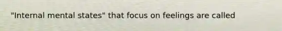 "Internal mental states" that focus on feelings are called