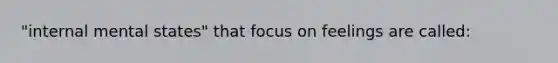 "internal mental states" that focus on feelings are called: