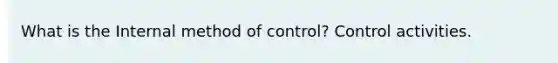 What is the Internal method of control? Control activities.