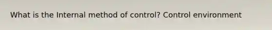 What is the Internal method of control? Control environment