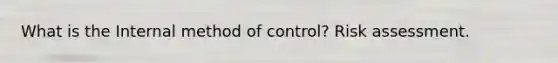 What is the Internal method of control? Risk assessment.