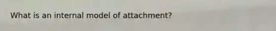 What is an internal model of attachment?