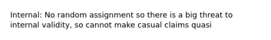 Internal: No random assignment so there is a big threat to internal validity, so cannot make casual claims quasi<true experiment External: (generalization) : in real world there are quasi independent so that increases external validity better In middle because a little external and little internal