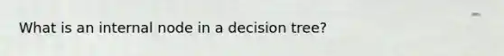 What is an internal node in a decision tree?