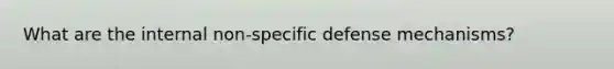 What are the internal non-specific defense mechanisms?