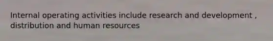 Internal operating activities include research and development , distribution and human resources