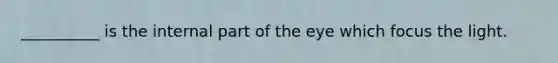 __________ is the internal part of the eye which focus the light.
