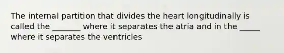 The internal partition that divides the heart longitudinally is called the _______ where it separates the atria and in the _____ where it separates the ventricles