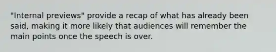 "Internal previews" provide a recap of what has already been said, making it more likely that audiences will remember the main points once the speech is over.