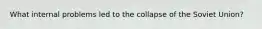 What internal problems led to the collapse of the Soviet Union?