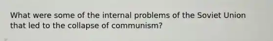 What were some of the internal problems of the Soviet Union that led to the collapse of communism?