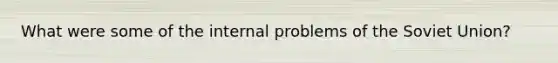 What were some of the internal problems of the Soviet Union?