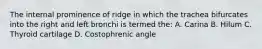 The internal prominence of ridge in which the trachea bifurcates into the right and left bronchi is termed the: A. Carina B. Hilum C. Thyroid cartilage D. Costophrenic angle