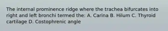 The internal prominence ridge where the trachea bifurcates into right and left bronchi termed the: A. Carina B. Hilum C. Thyroid cartilage D. Costophrenic angle