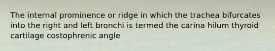 The internal prominence or ridge in which the trachea bifurcates into the right and left bronchi is termed the carina hilum thyroid cartilage costophrenic angle