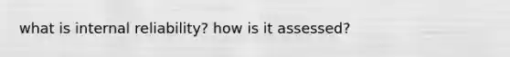 what is internal reliability? how is it assessed?