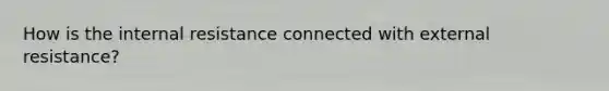 How is the internal resistance connected with external resistance?