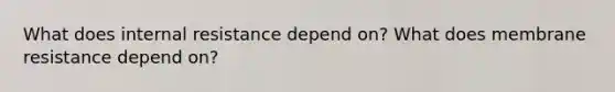 What does internal resistance depend on? What does membrane resistance depend on?