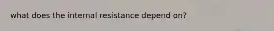 what does the internal resistance depend on?