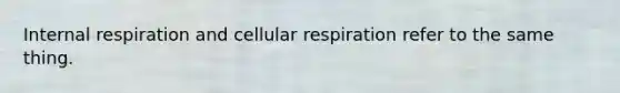 Internal respiration and cellular respiration refer to the same thing.