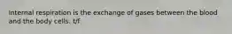 Internal respiration is the exchange of gases between the blood and the body cells. t/f