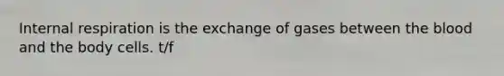Internal respiration is the exchange of gases between the blood and the body cells. t/f