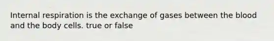 Internal respiration is the exchange of gases between the blood and the body cells. true or false