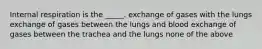 Internal respiration is the _____. exchange of gases with the lungs exchange of gases between the lungs and blood exchange of gases between the trachea and the lungs none of the above