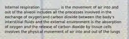 Internal respiration __________. is the movement of air into and out of the alveoli includes all the processes involved in the exchange of oxygen and carbon dioxide between the body's interstitial fluids and the external environment is the absorption of oxygen and the release of carbon dioxide by tissue cells involves the physical movement of air into and out of the lungs