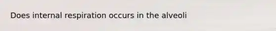 Does internal respiration occurs in the alveoli