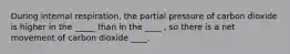 During internal respiration, the partial pressure of carbon dioxide is higher in the _____ than in the ____ , so there is a net movement of carbon dioxide ____.