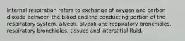 Internal respiration refers to exchange of oxygen and carbon dioxide between the blood and the conducting portion of the respiratory system. alveoli. alveoli and respiratory bronchioles. respiratory bronchioles. tissues and interstitial fluid.