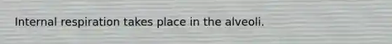 Internal respiration takes place in the alveoli.