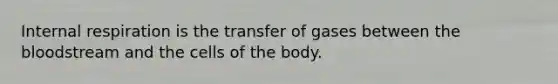 Internal respiration is the transfer of gases between <a href='https://www.questionai.com/knowledge/k7oXMfj7lk-the-blood' class='anchor-knowledge'>the blood</a>stream and the cells of the body.