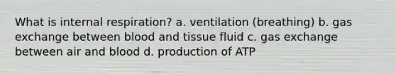 What is internal respiration? a. ventilation (breathing) b. <a href='https://www.questionai.com/knowledge/kU8LNOksTA-gas-exchange' class='anchor-knowledge'>gas exchange</a> between blood and tissue fluid c. gas exchange between air and blood d. production of ATP