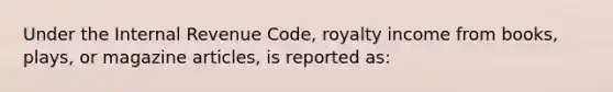 Under the Internal Revenue Code, royalty income from books, plays, or magazine articles, is reported as: