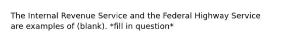 The Internal Revenue Service and the Federal Highway Service are examples of (blank). *fill in question*